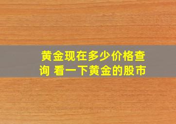 黄金现在多少价格查询 看一下黄金的股市